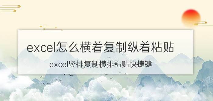 excel怎么横着复制纵着粘贴 excel竖排复制横排粘贴快捷键？